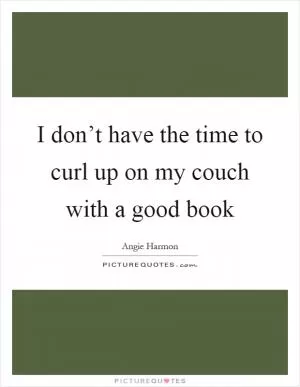 I don’t have the time to curl up on my couch with a good book Picture Quote #1