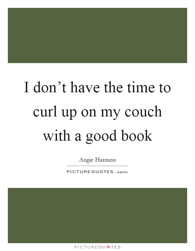 I don't have the time to curl up on my couch with a good book Picture Quote #1