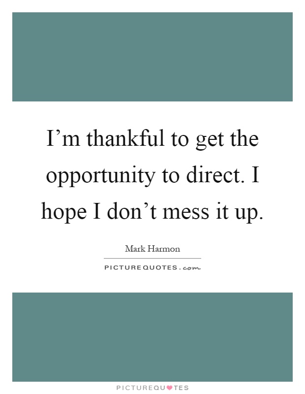 I'm thankful to get the opportunity to direct. I hope I don't mess it up Picture Quote #1