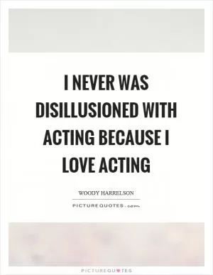 I never was disillusioned with acting because I love acting Picture Quote #1