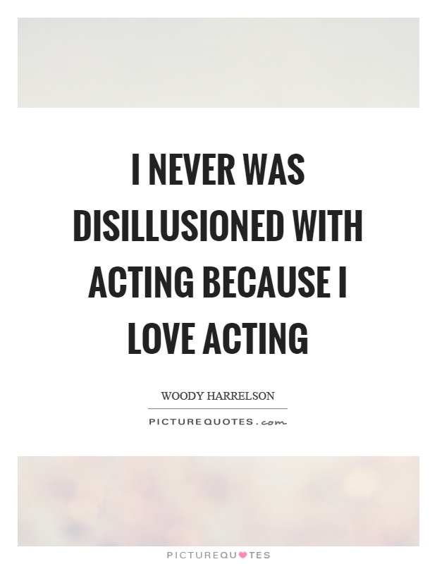 I never was disillusioned with acting because I love acting Picture Quote #1
