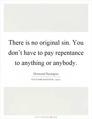 There is no original sin. You don’t have to pay repentance to anything or anybody Picture Quote #1