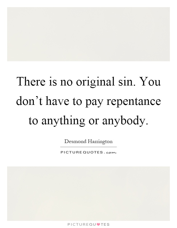 There is no original sin. You don't have to pay repentance to anything or anybody Picture Quote #1