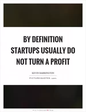 By definition startups usually do not turn a profit Picture Quote #1