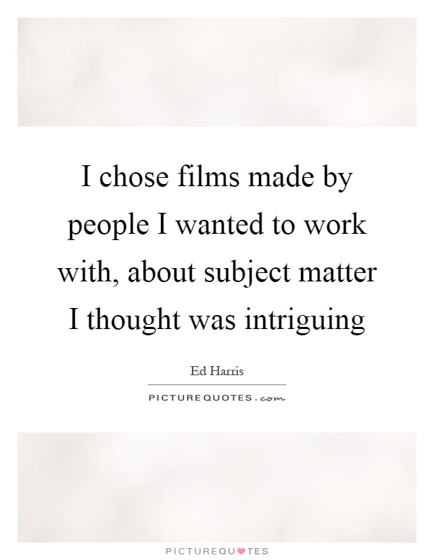 I chose films made by people I wanted to work with, about subject matter I thought was intriguing Picture Quote #1