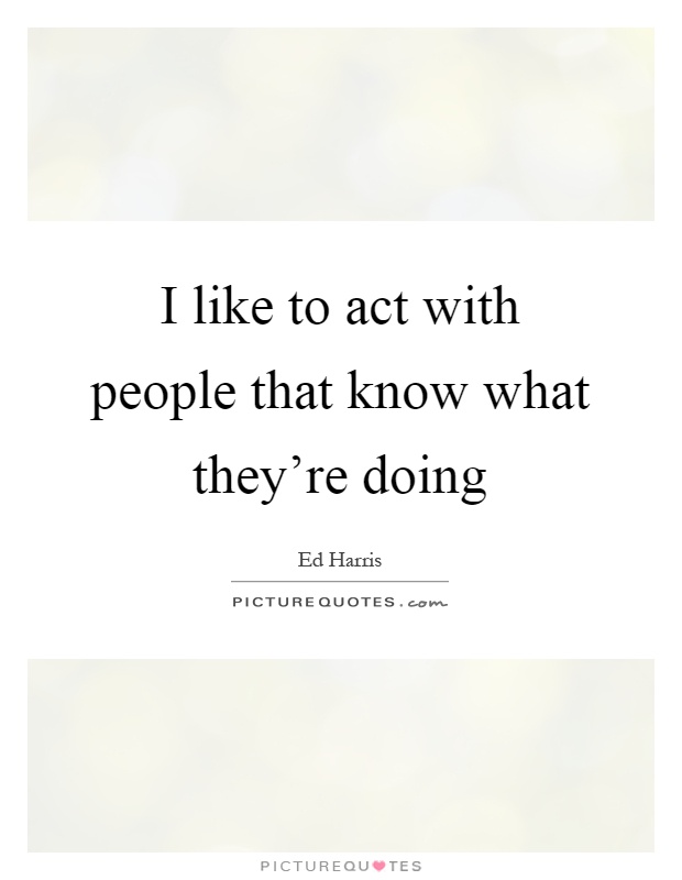 I like to act with people that know what they're doing Picture Quote #1