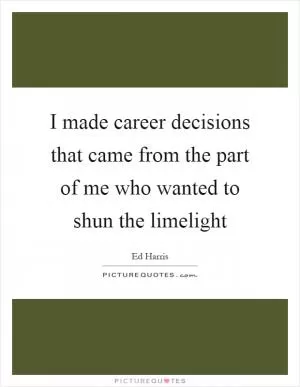 I made career decisions that came from the part of me who wanted to shun the limelight Picture Quote #1
