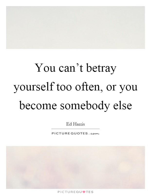You can't betray yourself too often, or you become somebody else Picture Quote #1