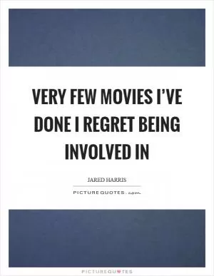 Very few movies I’ve done I regret being involved in Picture Quote #1