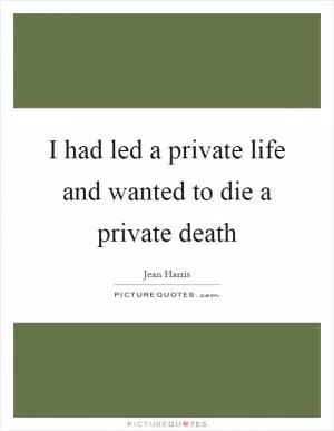 I had led a private life and wanted to die a private death Picture Quote #1