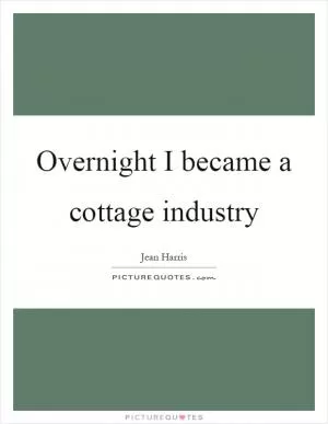 Overnight I became a cottage industry Picture Quote #1
