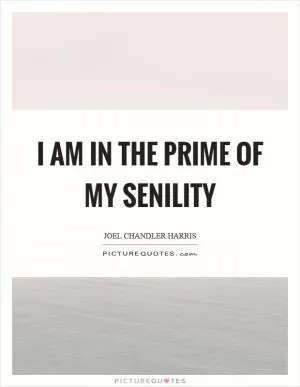 I am in the prime of my senility Picture Quote #1