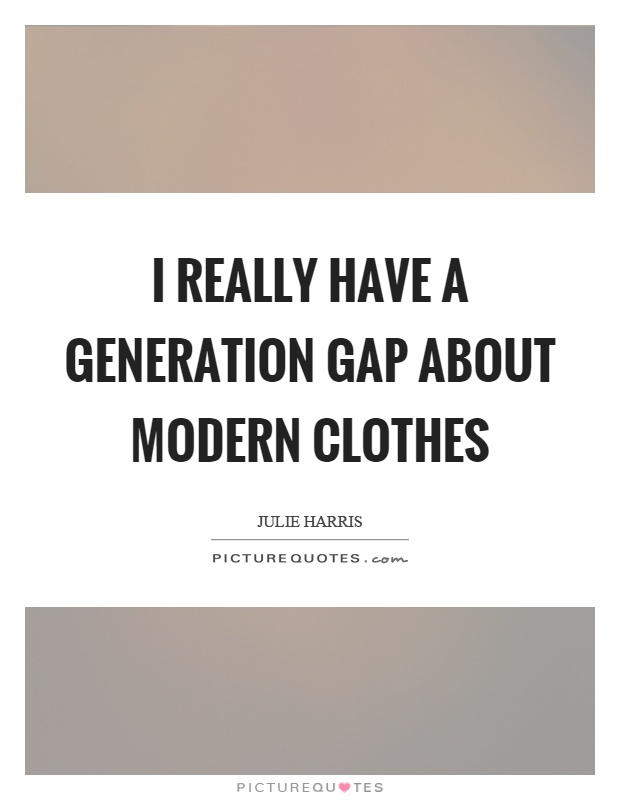 I really have a generation gap about modern clothes Picture Quote #1