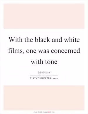 With the black and white films, one was concerned with tone Picture Quote #1