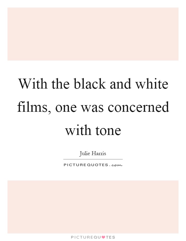 With the black and white films, one was concerned with tone Picture Quote #1