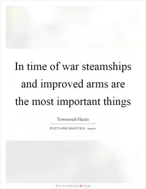 In time of war steamships and improved arms are the most important things Picture Quote #1