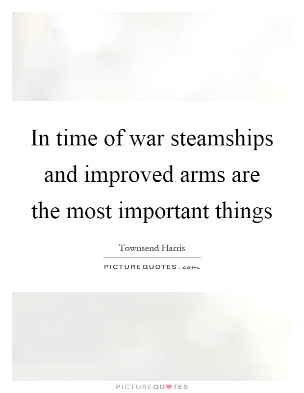 In time of war steamships and improved arms are the most important things Picture Quote #1