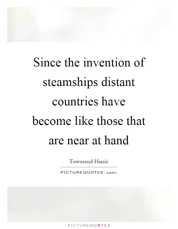 Since the invention of steamships distant countries have become like those that are near at hand Picture Quote #1