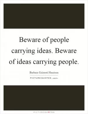 Beware of people carrying ideas. Beware of ideas carrying people Picture Quote #1