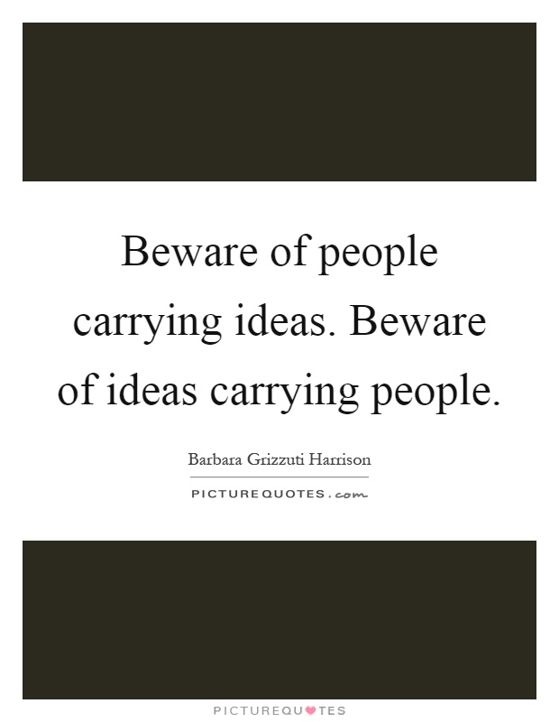 Beware of people carrying ideas. Beware of ideas carrying people Picture Quote #1