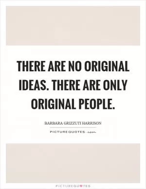 There are no original ideas. There are only original people Picture Quote #1