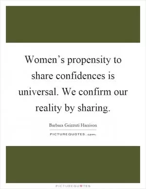 Women’s propensity to share confidences is universal. We confirm our reality by sharing Picture Quote #1