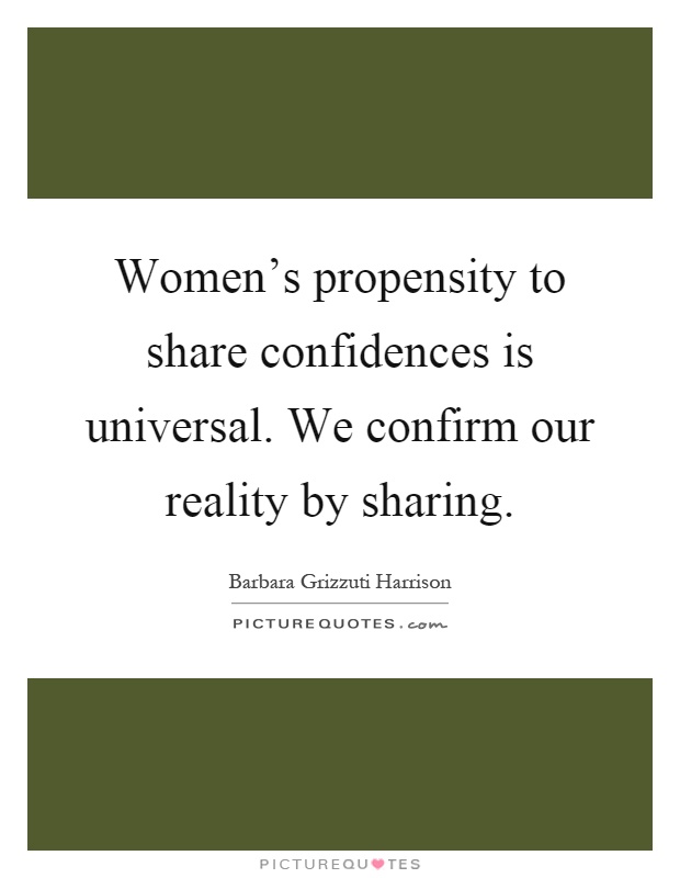 Women's propensity to share confidences is universal. We confirm our reality by sharing Picture Quote #1
