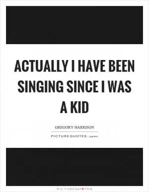 Actually I have been singing since I was a kid Picture Quote #1