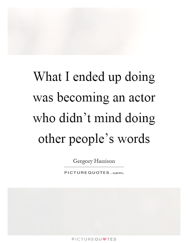 What I ended up doing was becoming an actor who didn't mind doing other people's words Picture Quote #1