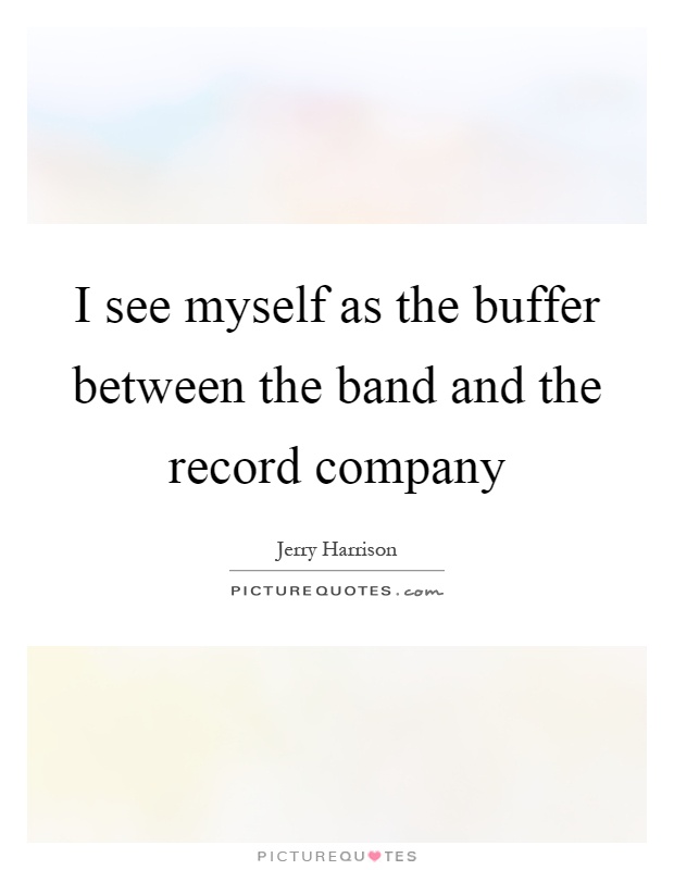 I see myself as the buffer between the band and the record company Picture Quote #1