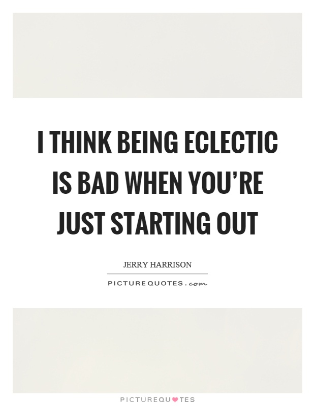 I think being eclectic is bad when you're just starting out Picture Quote #1