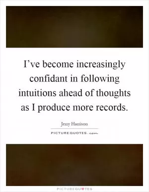 I’ve become increasingly confidant in following intuitions ahead of thoughts as I produce more records Picture Quote #1