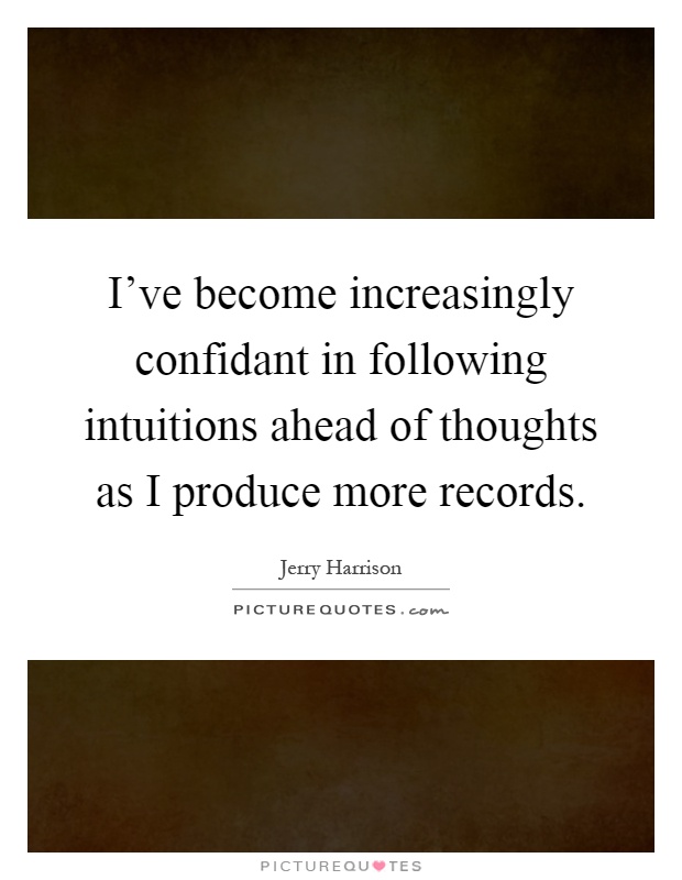 I've become increasingly confidant in following intuitions ahead of thoughts as I produce more records Picture Quote #1