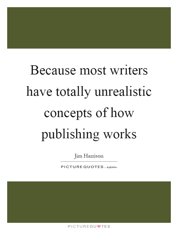 Because most writers have totally unrealistic concepts of how publishing works Picture Quote #1
