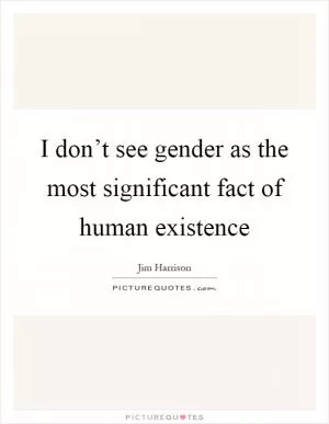 I don’t see gender as the most significant fact of human existence Picture Quote #1