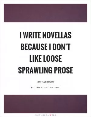I write novellas because I don’t like loose sprawling prose Picture Quote #1