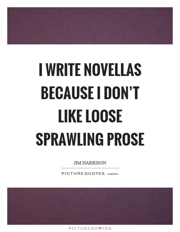 I write novellas because I don't like loose sprawling prose Picture Quote #1