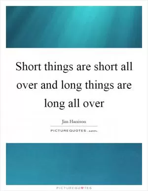 Short things are short all over and long things are long all over Picture Quote #1