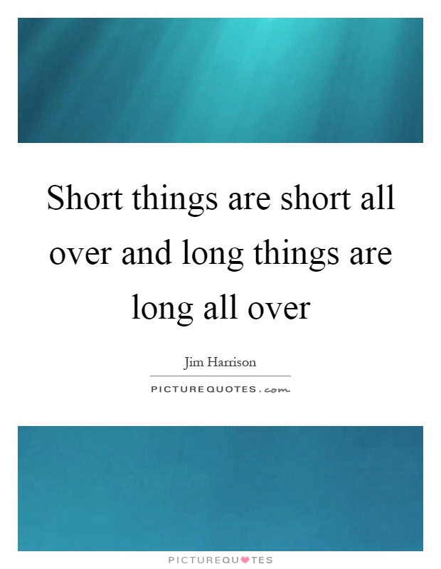 Short things are short all over and long things are long all over Picture Quote #1