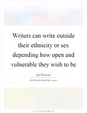 Writers can write outside their ethnicity or sex depending how open and vulnerable they wish to be Picture Quote #1