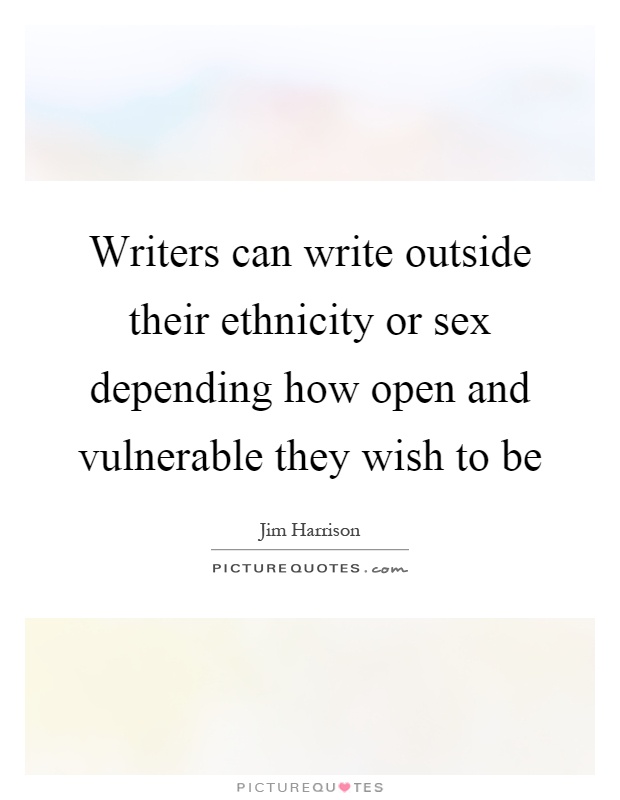 Writers can write outside their ethnicity or sex depending how open and vulnerable they wish to be Picture Quote #1
