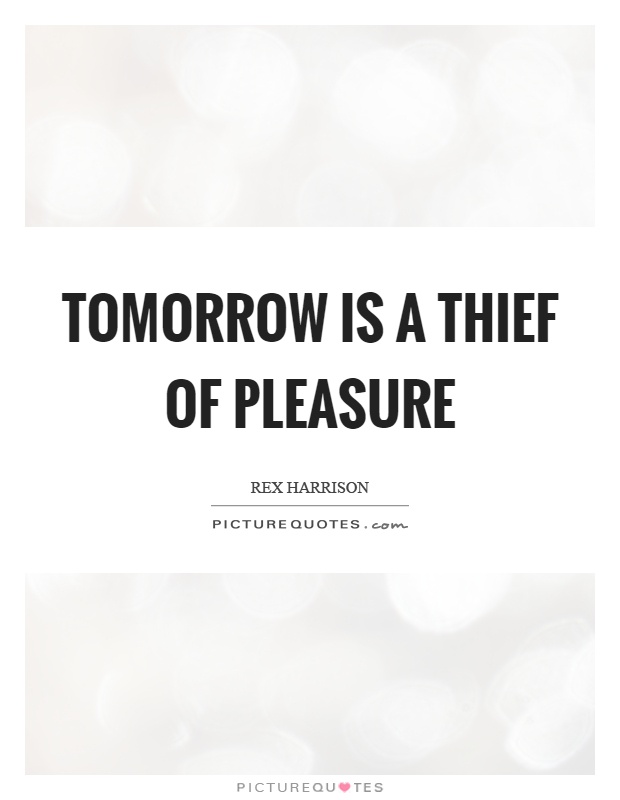 Tomorrow is a thief of pleasure Picture Quote #1