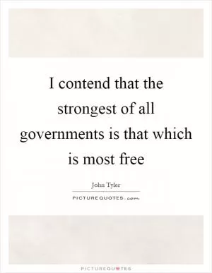 I contend that the strongest of all governments is that which is most free Picture Quote #1