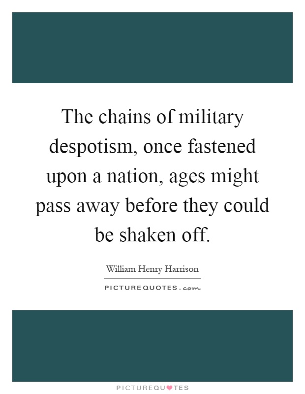The chains of military despotism, once fastened upon a nation, ages might pass away before they could be shaken off Picture Quote #1