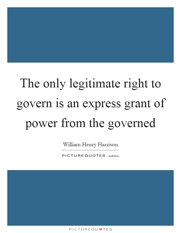 The only legitimate right to govern is an express grant of power from the governed Picture Quote #1