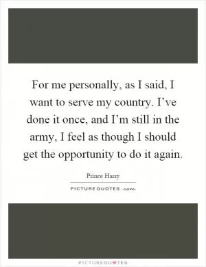For me personally, as I said, I want to serve my country. I’ve done it once, and I’m still in the army, I feel as though I should get the opportunity to do it again Picture Quote #1