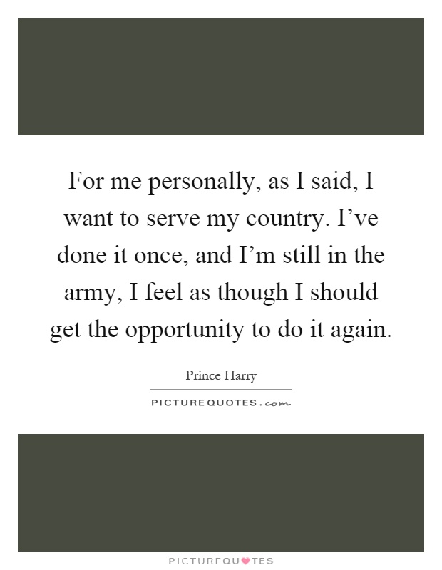 For me personally, as I said, I want to serve my country. I've done it once, and I'm still in the army, I feel as though I should get the opportunity to do it again Picture Quote #1