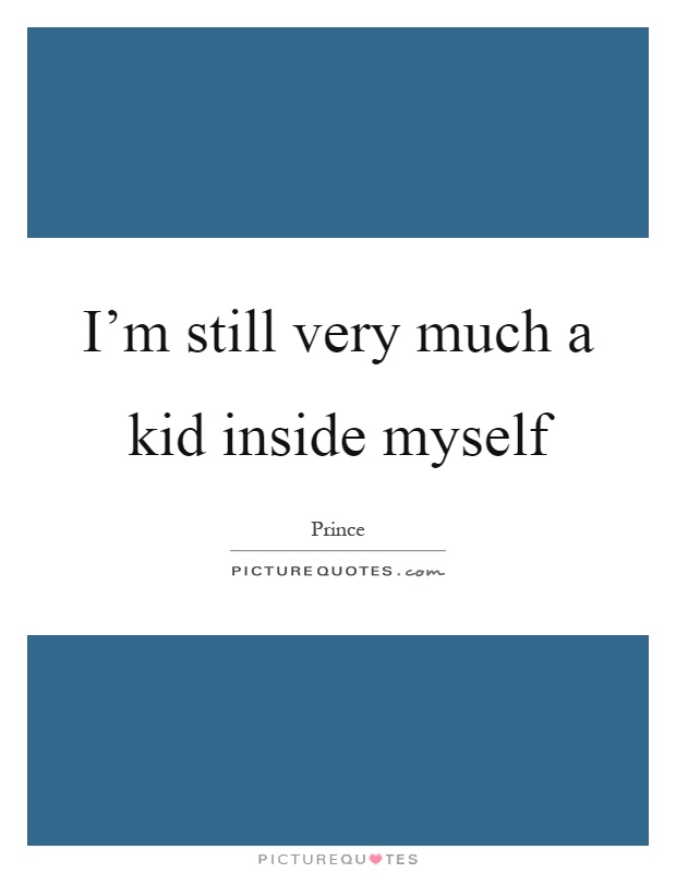 I'm still very much a kid inside myself Picture Quote #1