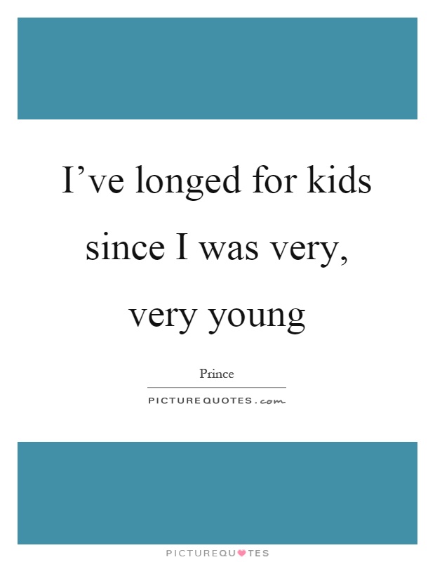 I've longed for kids since I was very, very young Picture Quote #1