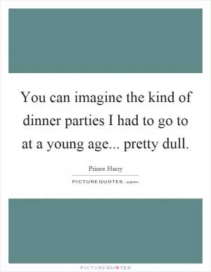 You can imagine the kind of dinner parties I had to go to at a young age... pretty dull Picture Quote #1